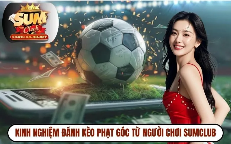 Kinh nghiệm đánh kèo phạt góc từ người chơi SUMCLUB