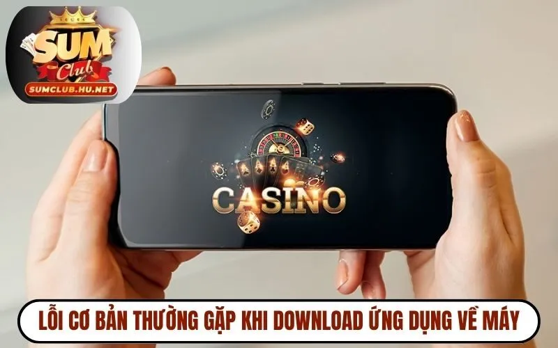Lỗi cơ bản thường gặp khi download ứng dụng về máy