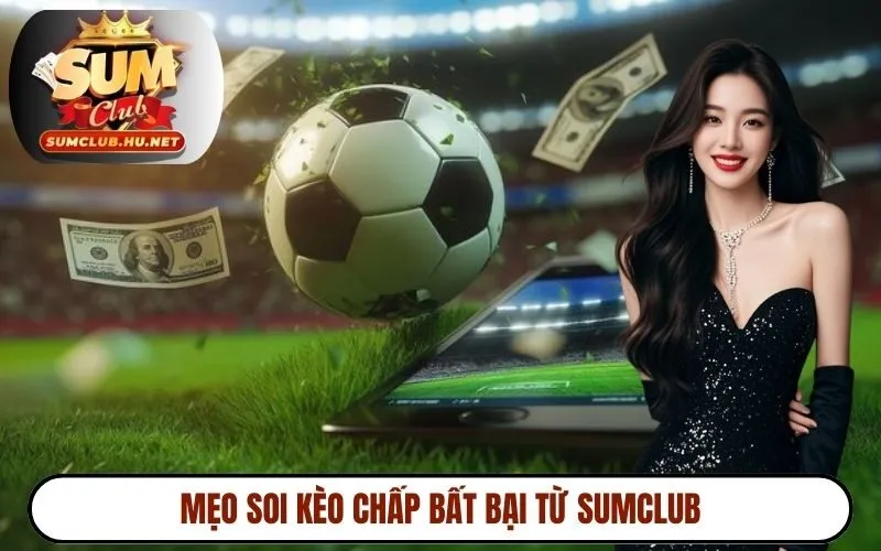 Mẹo soi kèo chấp bất bại từ SUMCLUB